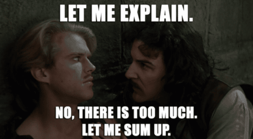 Quote from The Princess Bride, "Let me explain. No, there is too much. Let me sum up."